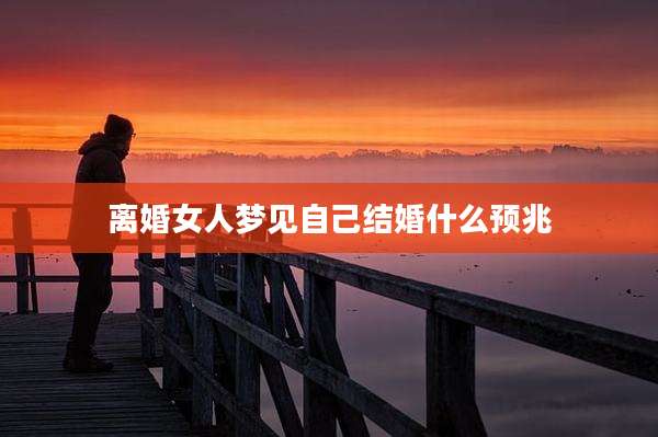 离婚女人梦见自己结婚什么预兆