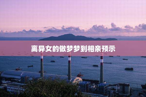 离异女的做梦梦到相亲预示