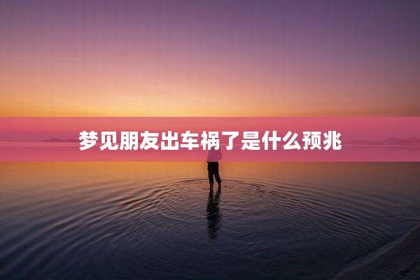 梦见朋友出车祸了是什么预兆