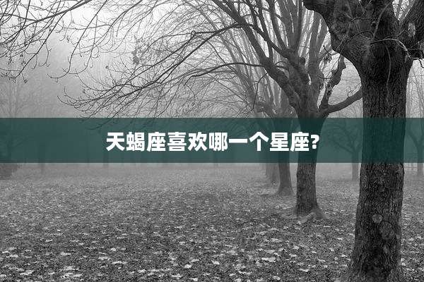 天蝎座喜欢哪一个星座?