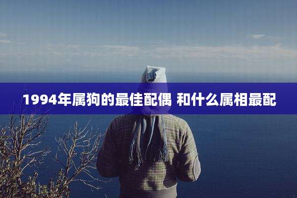 1994年属狗的最佳配偶 和什么属相最配