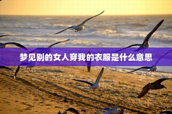 梦见别的女人穿我的衣服是什么意思