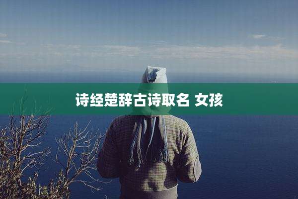 诗经楚辞古诗取名 女孩