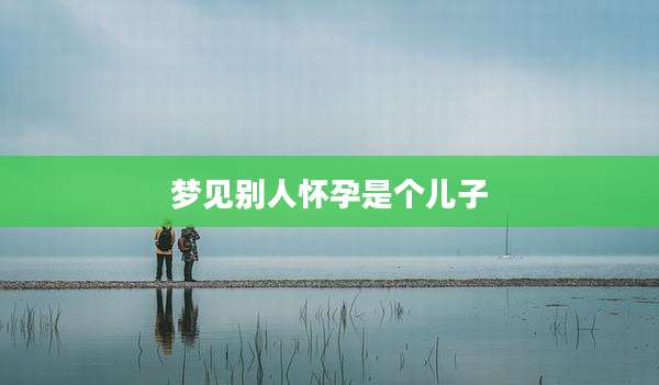 梦见别人怀孕是个儿子