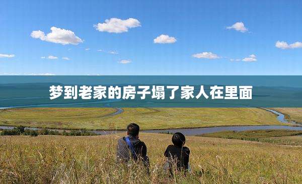 梦到老家的房子塌了家人在里面