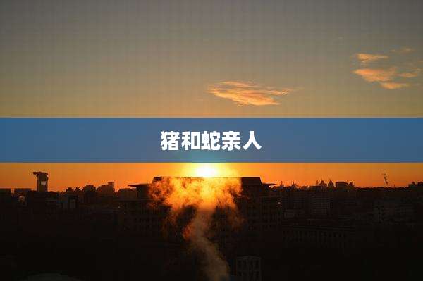 猪和蛇亲人