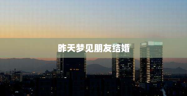 昨天梦见朋友结婚