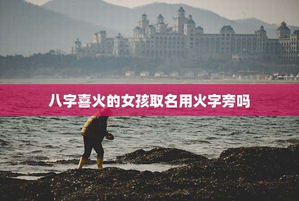 八字喜火的女孩取名用火字旁吗