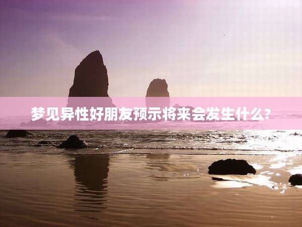 梦见异性好朋友预示将来会发生什么?