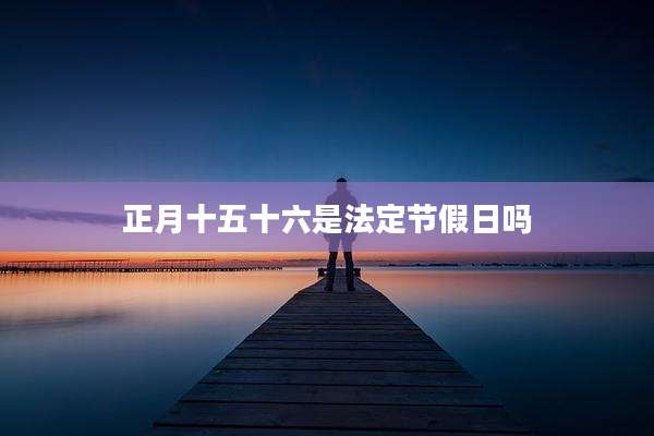 正月十五十六是法定节假日吗
