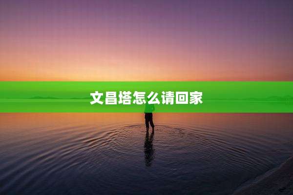 文昌塔怎么请回家