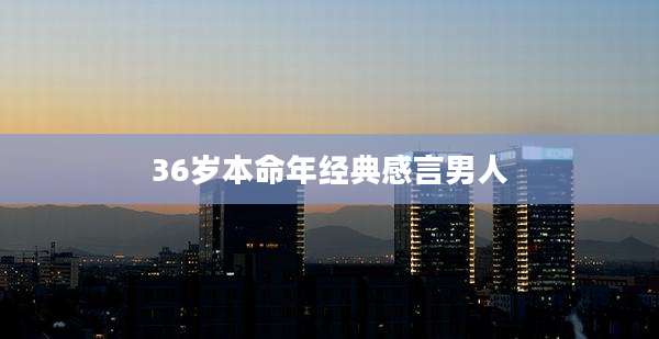 36岁本命年经典感言男人
