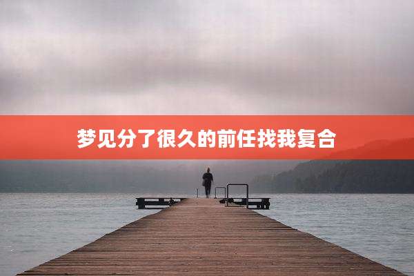 梦见分了很久的前任找我复合