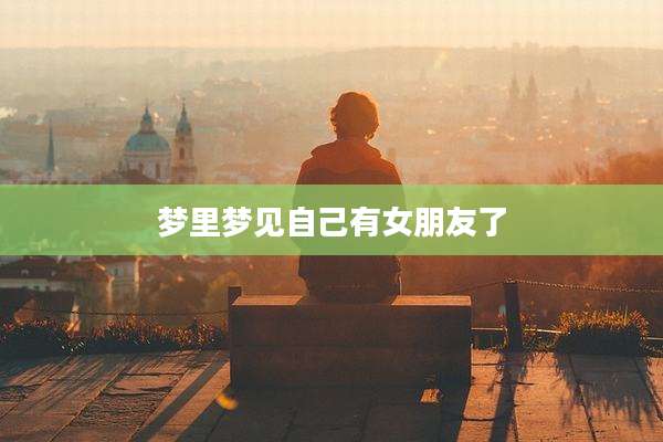 梦里梦见自己有女朋友了