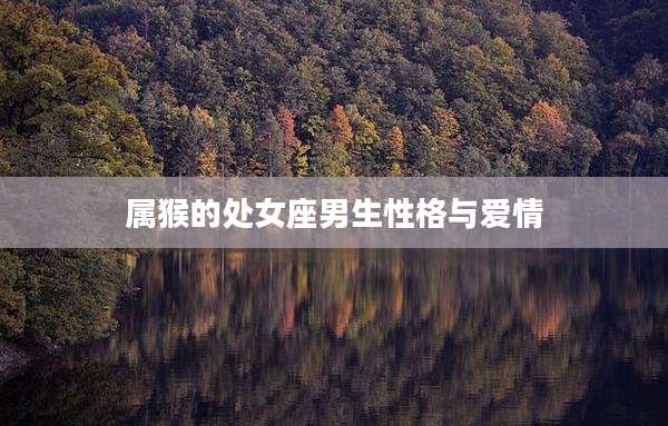 属猴的处女座男生性格与爱情