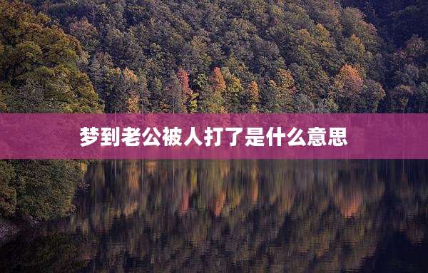 梦到老公被人打了是什么意思