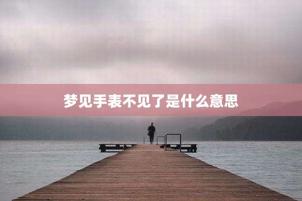 梦见手表不见了是什么意思