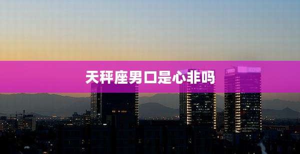 天秤座男口是心非吗