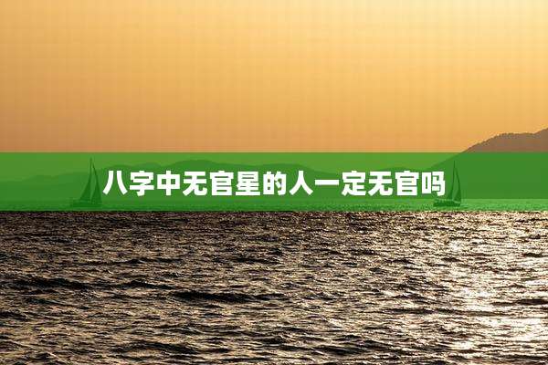 八字中无官星的人一定无官吗