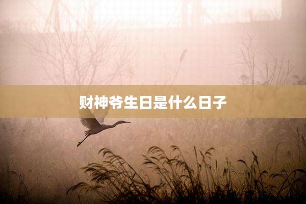 财神爷生日是什么日子
