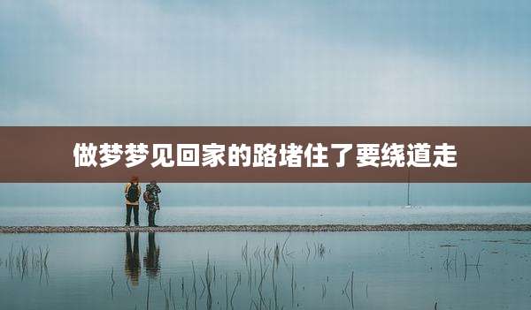 做梦梦见回家的路堵住了要绕道走