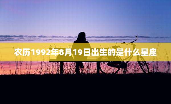 农历1992年8月19日出生的是什么星座