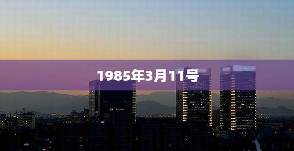 1985年3月11号