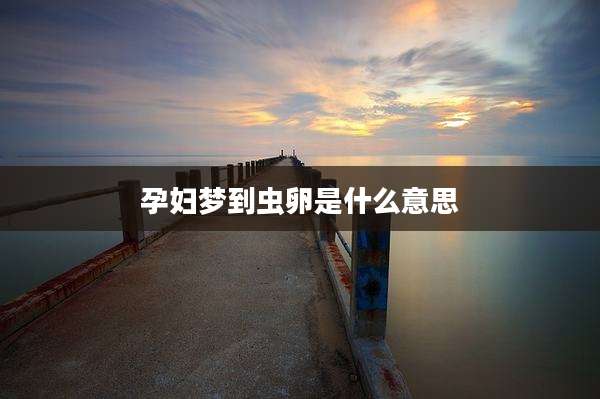 孕妇梦到虫卵是什么意思