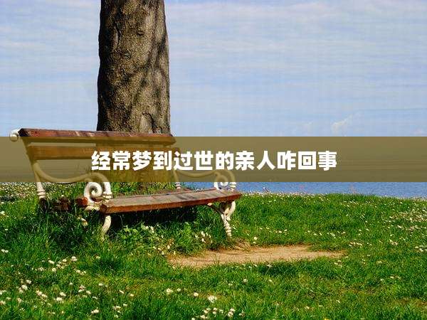 经常梦到过世的亲人咋回事
