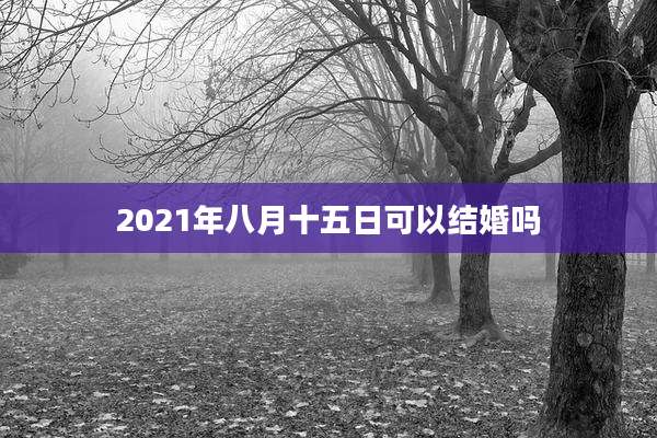 2021年八月十五日可以结婚吗