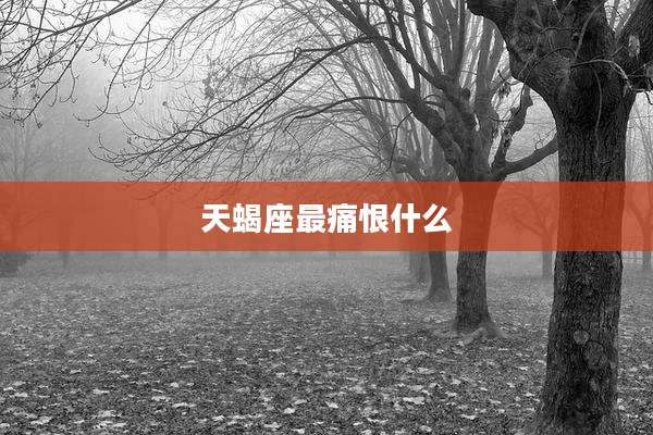 天蝎座最痛恨什么