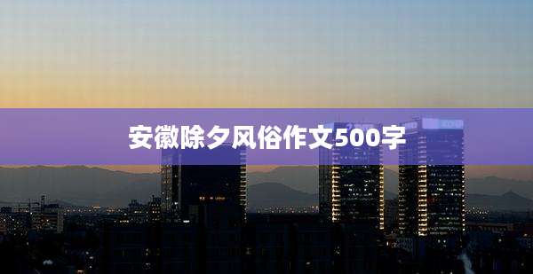 安徽除夕风俗作文500字