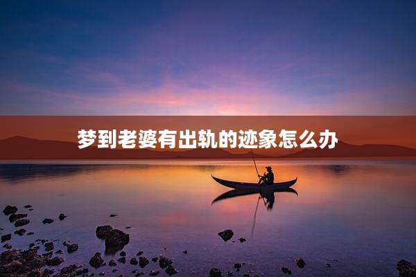 梦到老婆有出轨的迹象怎么办