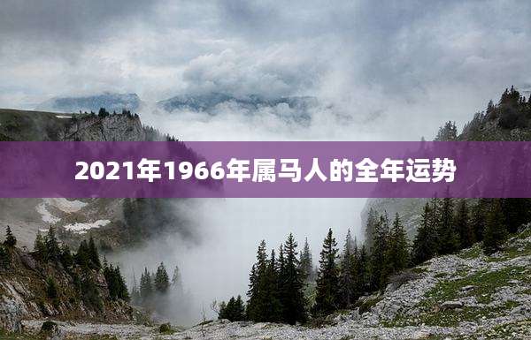 2021年1966年属马人的全年运势