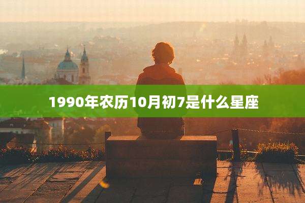 1990年农历10月初7是什么星座