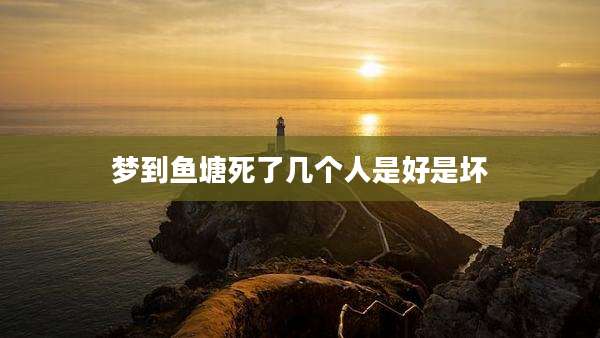 梦到鱼塘死了几个人是好是坏