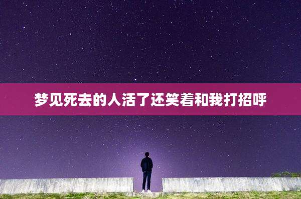 梦见死去的人活了还笑着和我打招呼