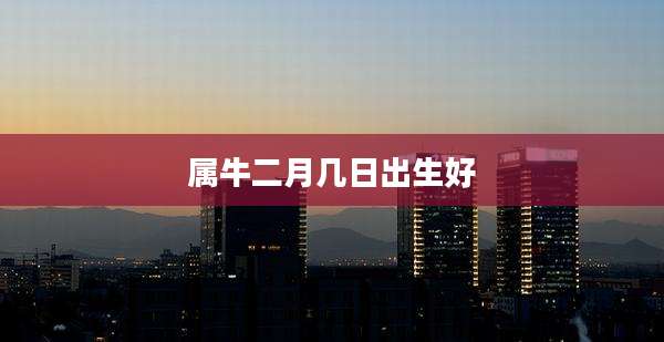 属牛二月几日出生好