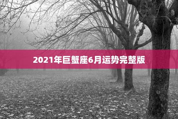 2021年巨蟹座6月运势完整版