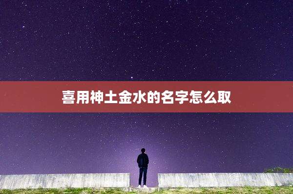 喜用神土金水的名字怎么取
