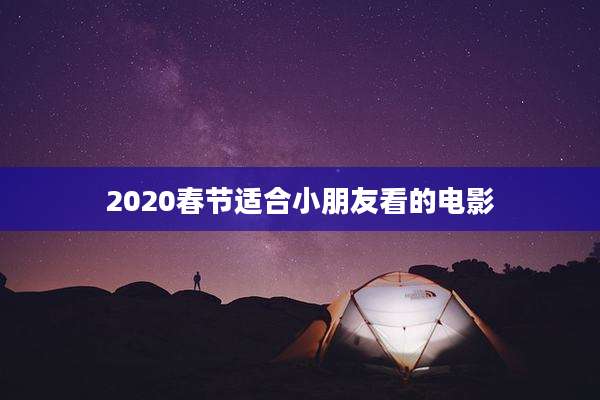 2020春节适合小朋友看的电影