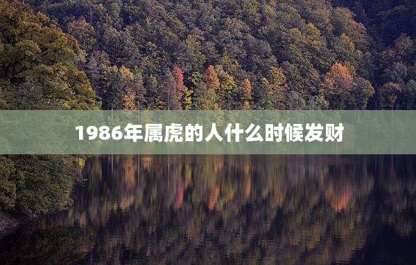 1986年属虎的人什么时候发财