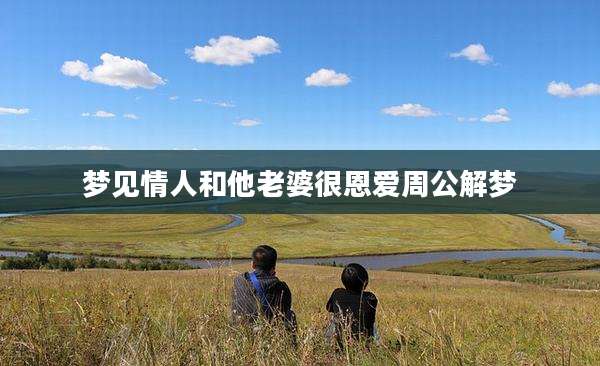 梦见情人和他老婆很恩爱周公解梦