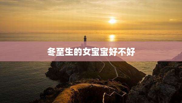 冬至生的女宝宝好不好
