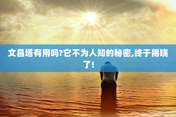 文昌塔有用吗?它不为人知的秘密,终于揭晓了!
