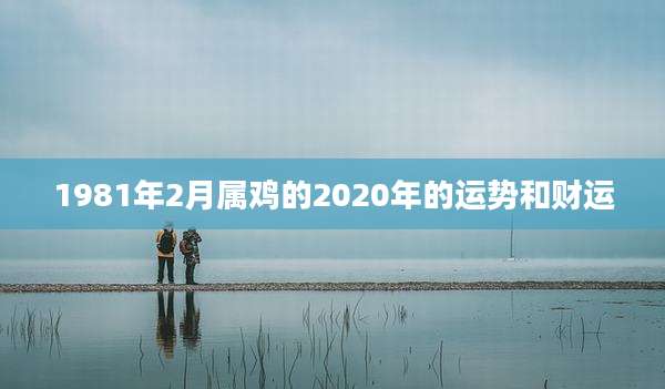 1981年2月属鸡的2020年的运势和财运