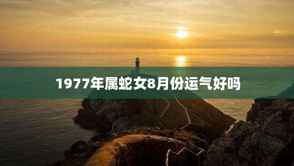 1977年属蛇女8月份运气好吗