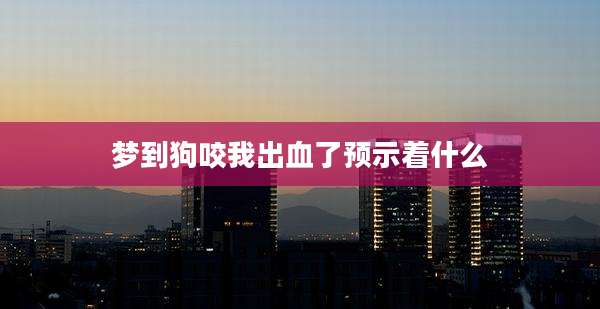 梦到狗咬我出血了预示着什么
