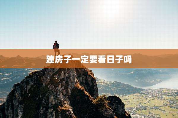 建房子一定要看日子吗