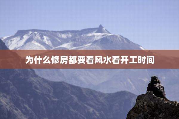 为什么修房都要看风水看开工时间